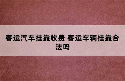 客运汽车挂靠收费 客运车辆挂靠合法吗